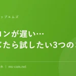 パソコンが遅い…と感じたら試したい3つのコツ