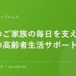高齢のご家族の毎日を支えますエムズの高齢者生活サポート