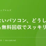 使わないパソコン、どうしてる？買取＆無料回収でスッキリ