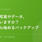 大切な写真やデータ、守れていますか？今日から始めるバックアップ