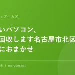 使わないパソコン、無料で回収します名古屋市北区のエムズにおまかせ
