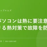 夏のパソコンは熱に要注意今日からできる熱対策で故障を防ごう